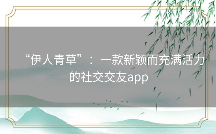 “伊人青草”：一款新颖而充满活力的社交交友app