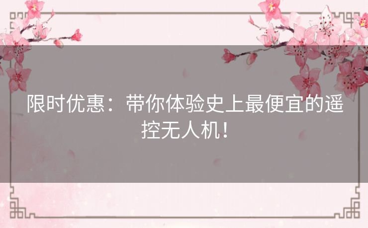 限时优惠：带你体验史上最便宜的遥控无人机！