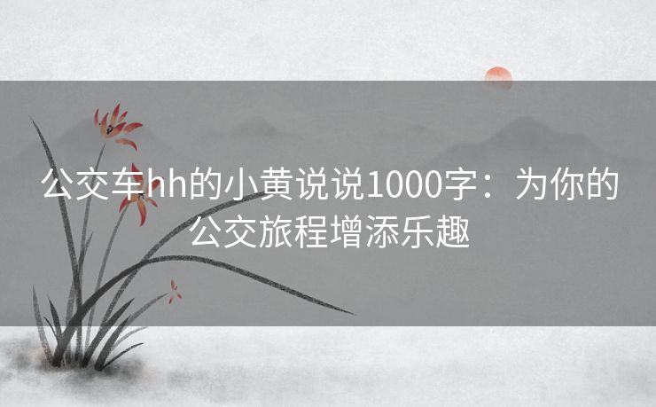 公交车hh的小黄说说1000字：为你的公交旅程增添乐趣