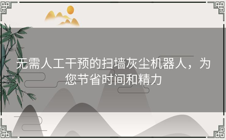 无需人工干预的扫墙灰尘机器人，为您节省时间和精力
