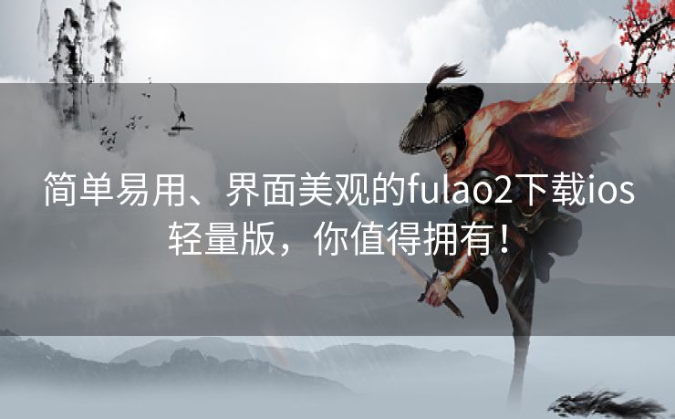 简单易用、界面美观的fulao2下载ios轻量版，你值得拥有！
