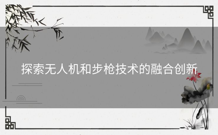 探索无人机和步枪技术的融合创新