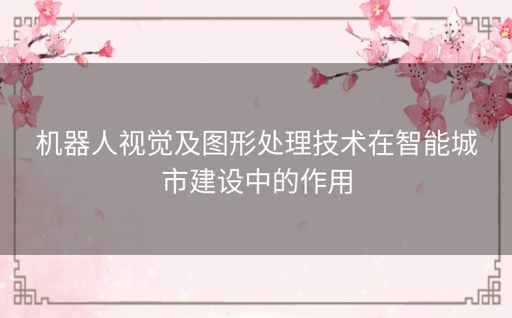 机器人视觉及图形处理技术在智能城市建设中的作用
