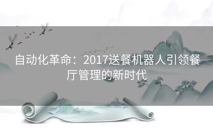 自动化革命：2017送餐机器人引领餐厅管理的新时代