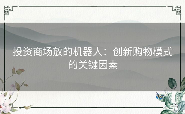 投资商场放的机器人：创新购物模式的关键因素