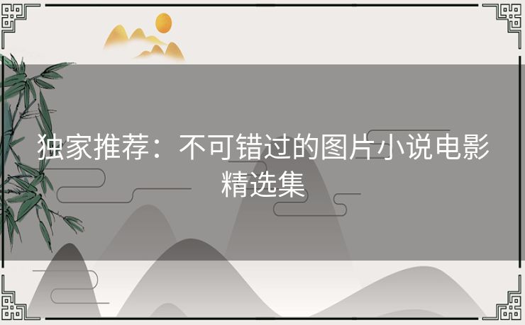 独家推荐：不可错过的图片小说电影精选集