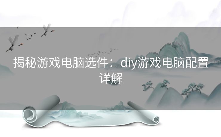 揭秘游戏电脑选件：diy游戏电脑配置详解