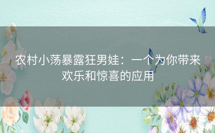农村小荡暴露狂男娃：一个为你带来欢乐和惊喜的应用