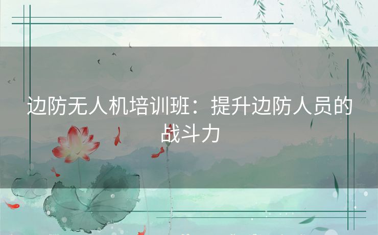 边防无人机培训班：提升边防人员的战斗力