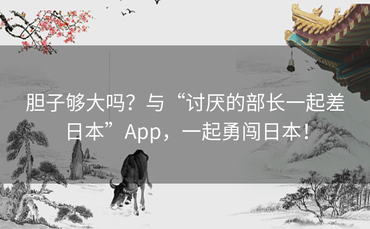 胆子够大吗？与“讨厌的部长一起差日本”App，一起勇闯日本！