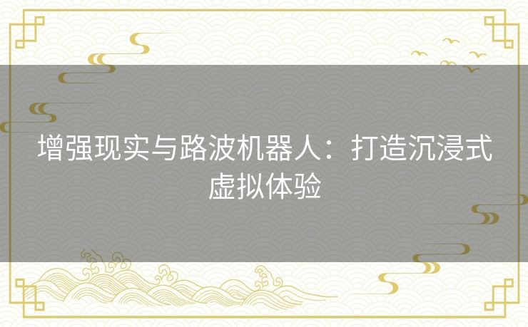 增强现实与路波机器人：打造沉浸式虚拟体验