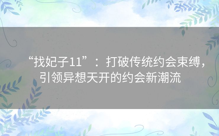 “找妃子11”：打破传统约会束缚，引领异想天开的约会新潮流