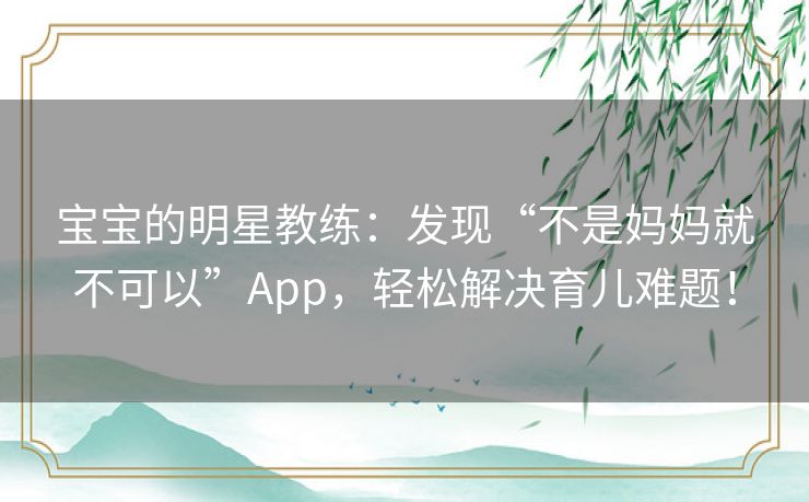 宝宝的明星教练：发现“不是妈妈就不可以”App，轻松解决育儿难题！