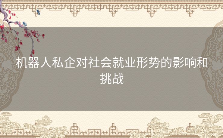 机器人私企对社会就业形势的影响和挑战