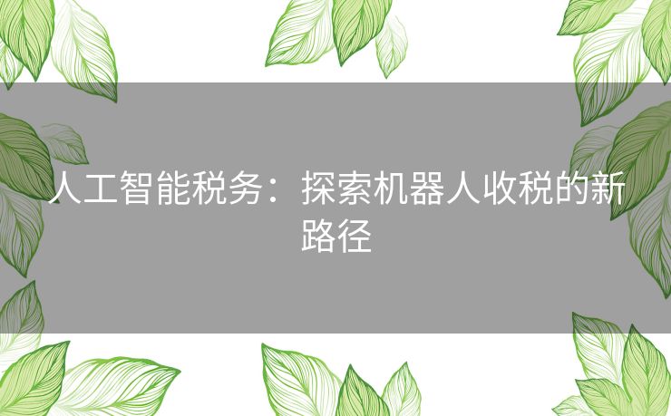 人工智能税务：探索机器人收税的新路径