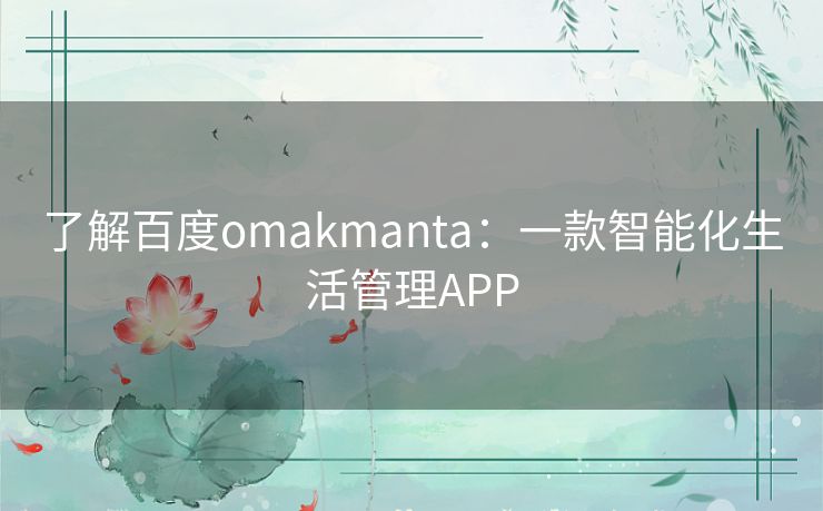 了解百度omakmanta：一款智能化生活管理APP