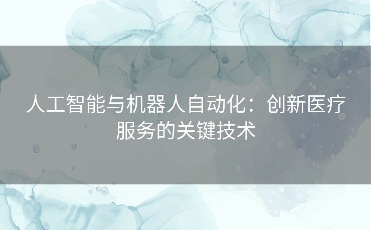 人工智能与机器人自动化：创新医疗服务的关键技术