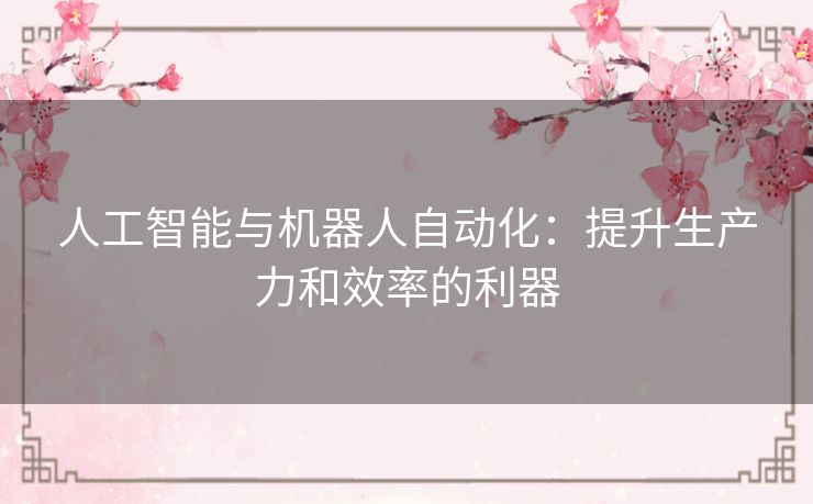 人工智能与机器人自动化：提升生产力和效率的利器