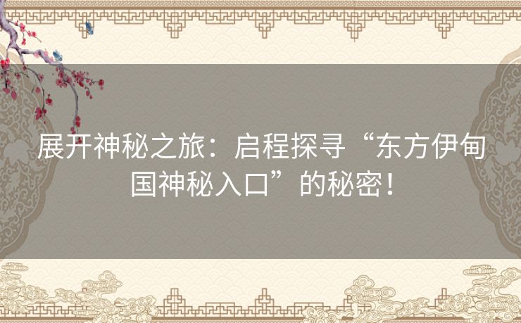 展开神秘之旅：启程探寻“东方伊甸国神秘入口”的秘密！