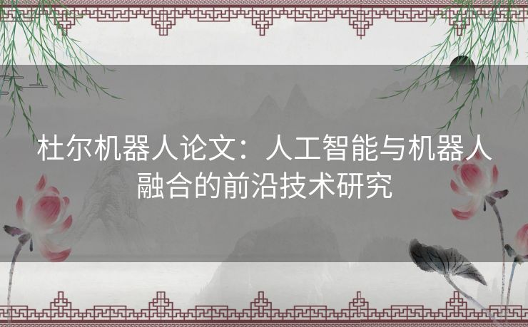 杜尔机器人论文：人工智能与机器人融合的前沿技术研究