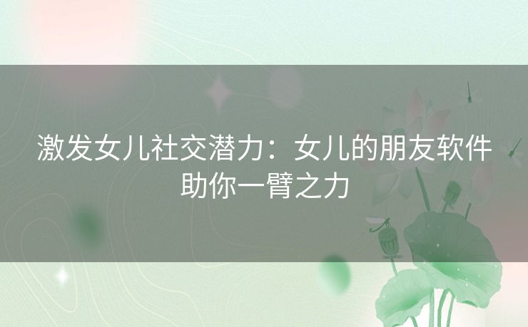 激发女儿社交潜力：女儿的朋友软件助你一臂之力