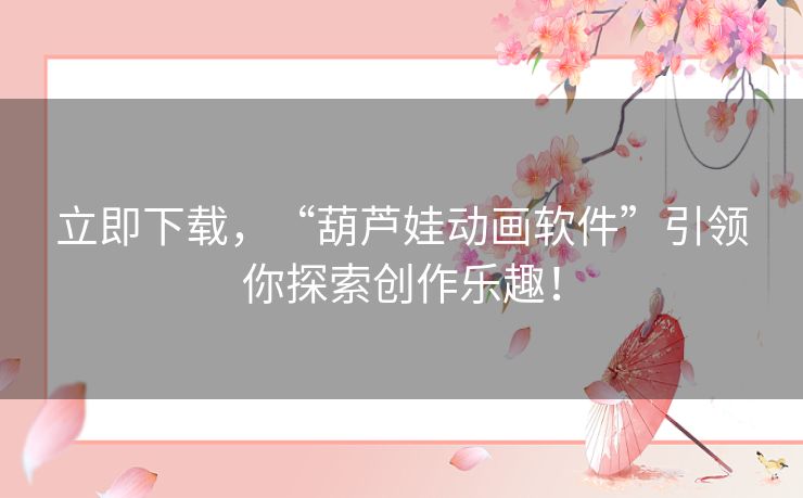 立即下载，“葫芦娃动画软件”引领你探索创作乐趣！