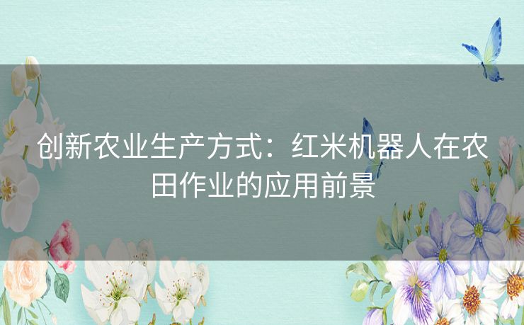 创新农业生产方式：红米机器人在农田作业的应用前景