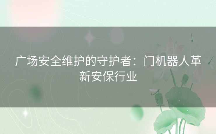 广场安全维护的守护者：门机器人革新安保行业