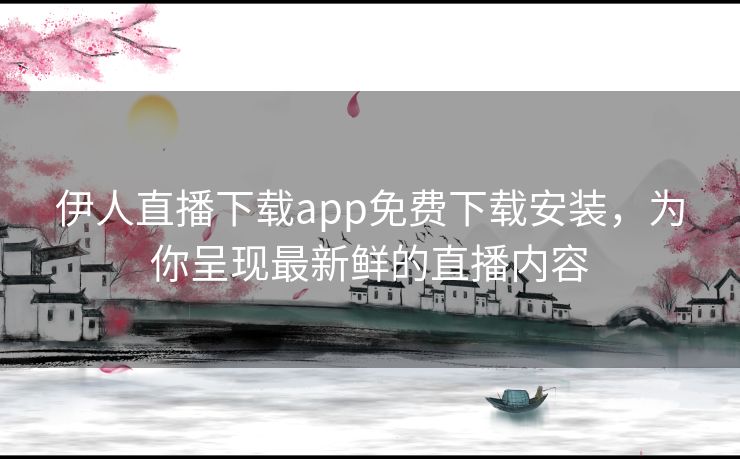 伊人直播下载app免费下载安装，为你呈现最新鲜的直播内容