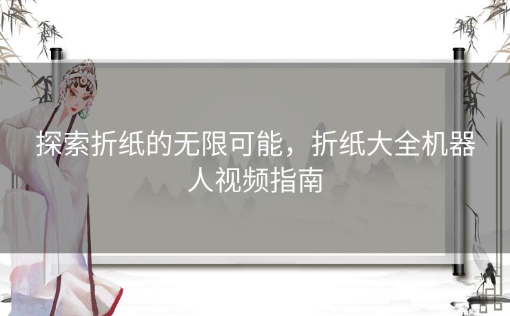 探索折纸的无限可能，折纸大全机器人视频指南