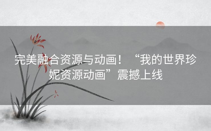 完美融合资源与动画！“我的世界珍妮资源动画”震撼上线