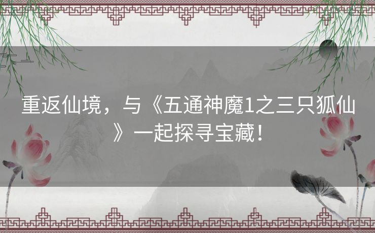 重返仙境，与《五通神魔1之三只狐仙》一起探寻宝藏！