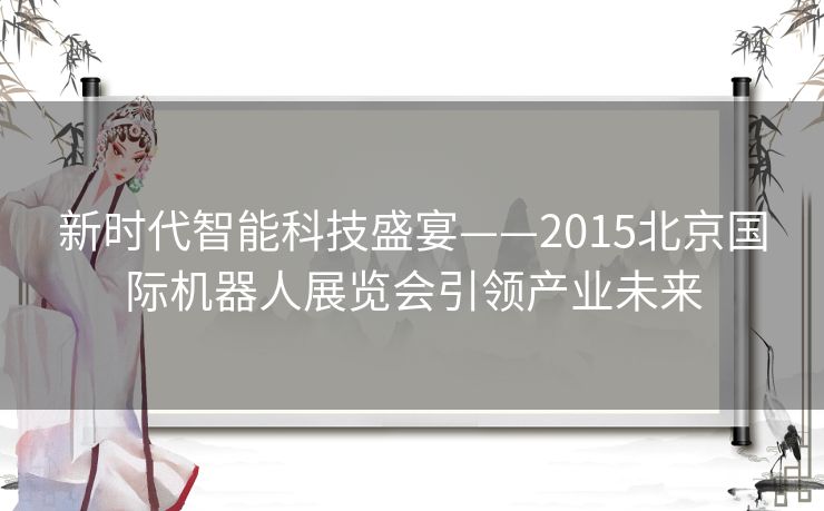 新时代智能科技盛宴——2015北京国际机器人展览会引领产业未来