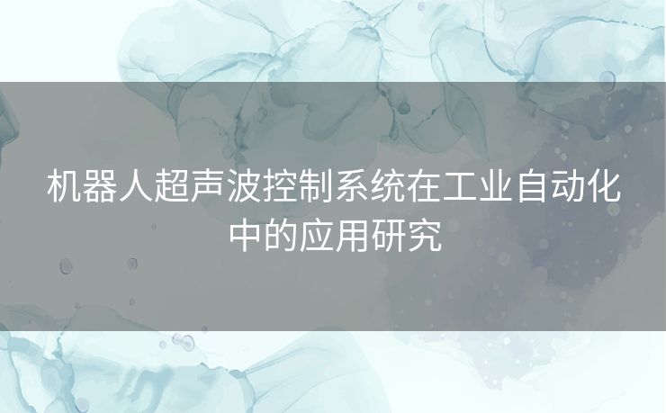 机器人超声波控制系统在工业自动化中的应用研究