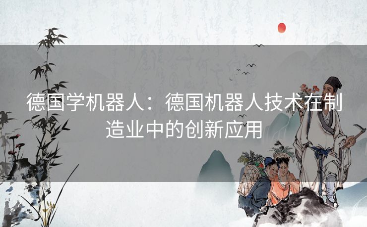 德国学机器人：德国机器人技术在制造业中的创新应用