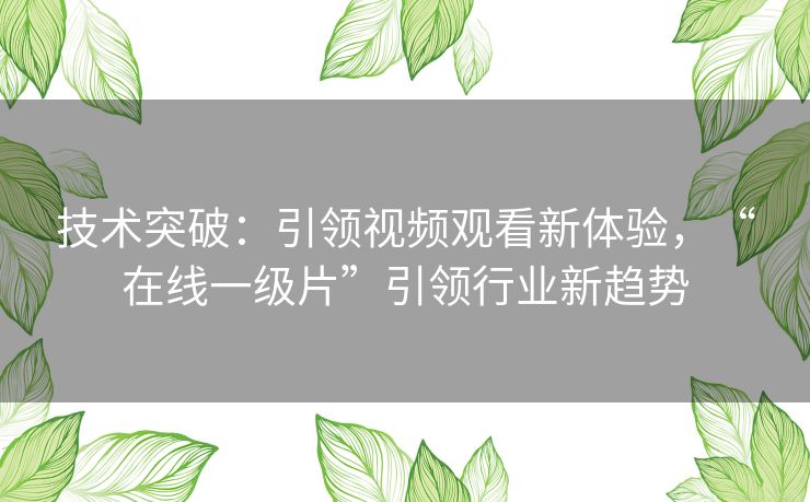技术突破：引领视频观看新体验，“在线一级片”引领行业新趋势