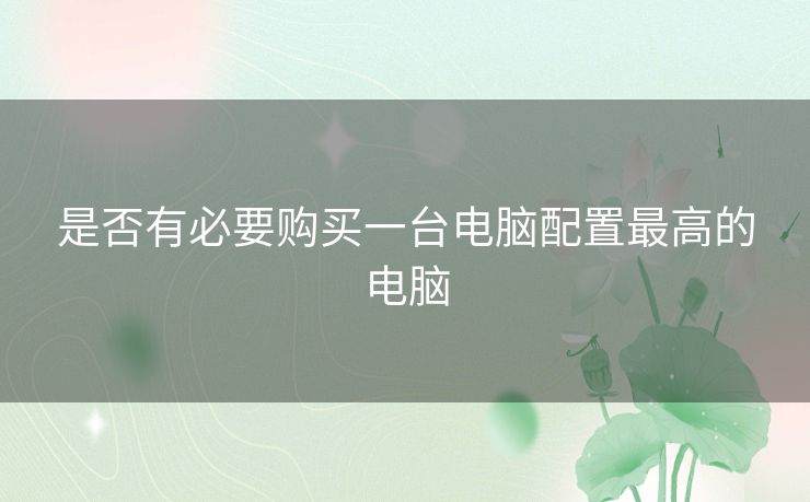 是否有必要购买一台电脑配置最高的电脑