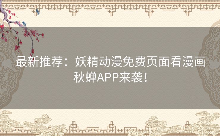 最新推荐：妖精动漫免费页面看漫画秋蝉APP来袭！