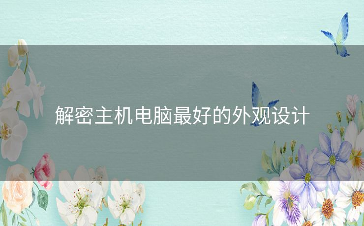 解密主机电脑最好的外观设计