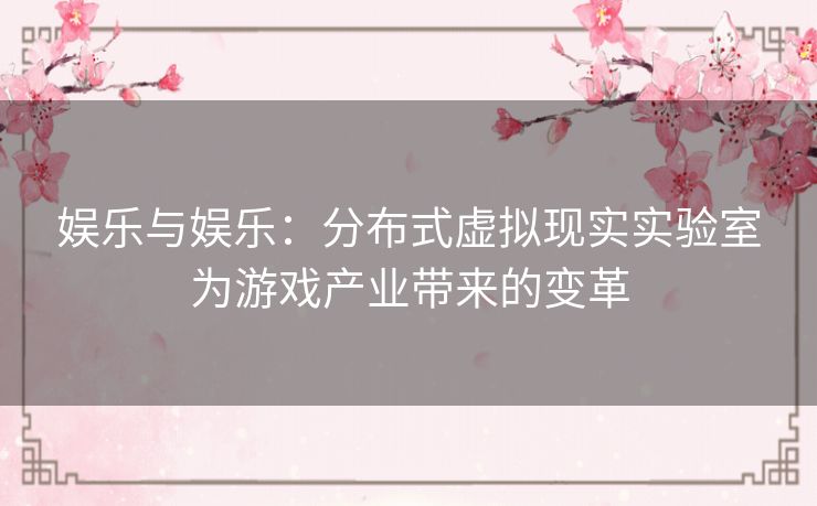娱乐与娱乐：分布式虚拟现实实验室为游戏产业带来的变革