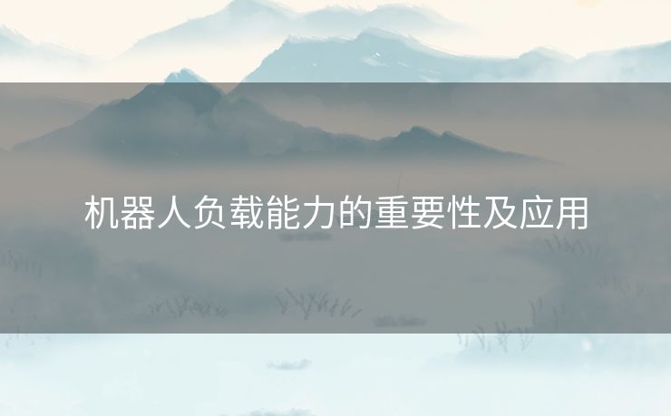 机器人负载能力的重要性及应用