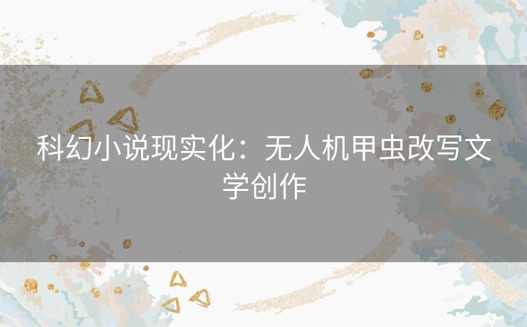 科幻小说现实化：无人机甲虫改写文学创作