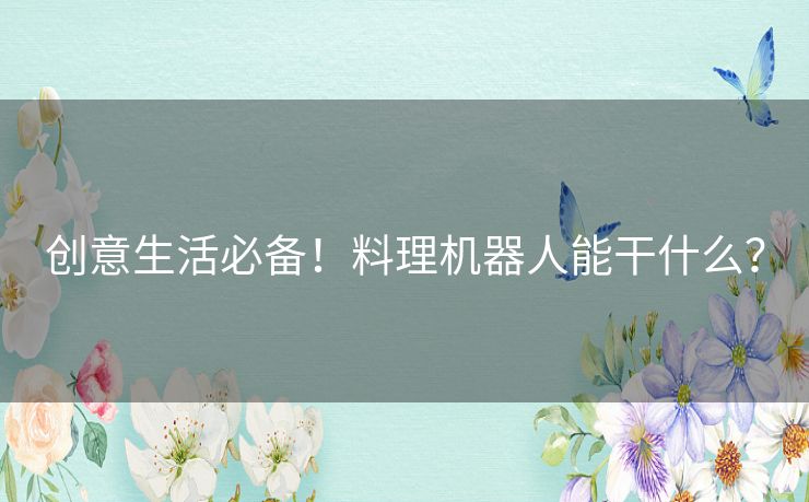 创意生活必备！料理机器人能干什么？