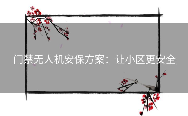 门禁无人机安保方案：让小区更安全