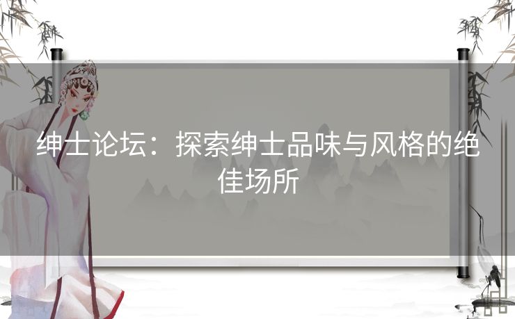 绅士论坛：探索绅士品味与风格的绝佳场所