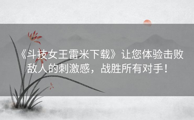 《斗技女王雷米下载》让您体验击败敌人的刺激感，战胜所有对手！