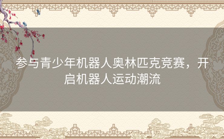 参与青少年机器人奥林匹克竞赛，开启机器人运动潮流
