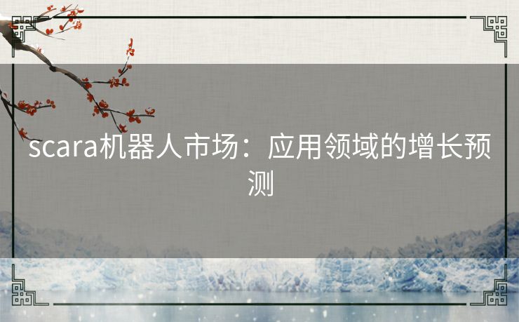 scara机器人市场：应用领域的增长预测