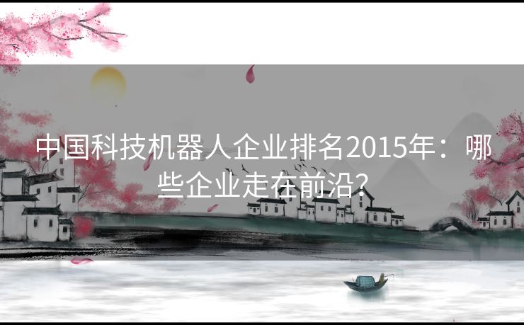 中国科技机器人企业排名2015年：哪些企业走在前沿？