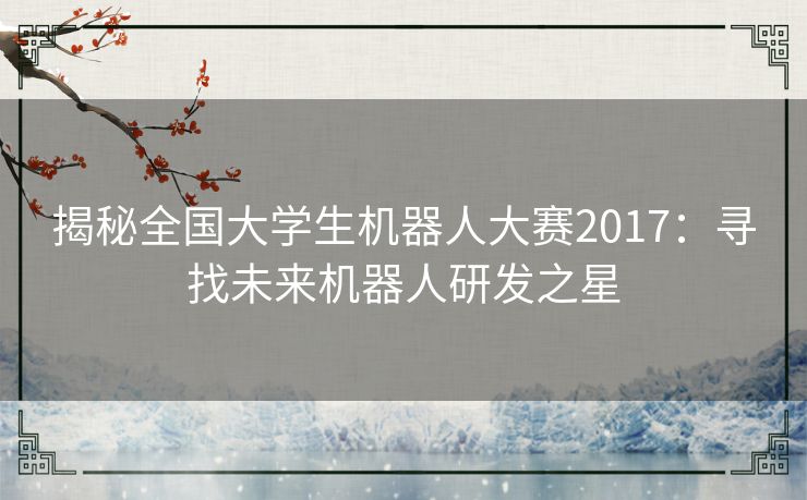 揭秘全国大学生机器人大赛2017：寻找未来机器人研发之星